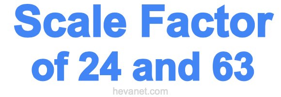 Scale Factor of 24 and 63 Scale Factor of 24 and 63
