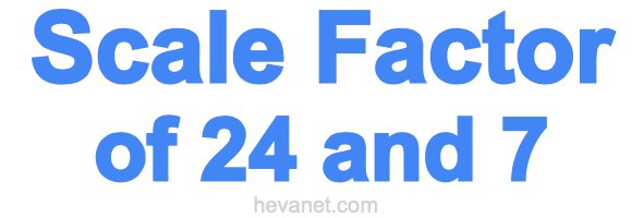 Scale Factor of 24 and 7 Scale Factor of 24 and 7