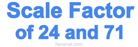 Scale Factor of 24 and 71 Scale Factor of 24 and 71