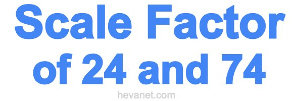 Scale Factor of 24 and 74 Scale Factor of 24 and 74