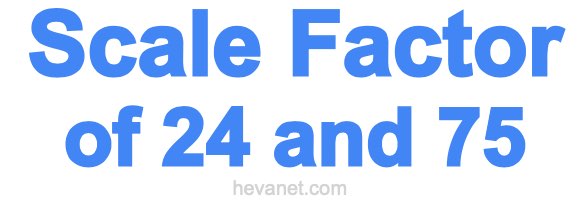 Scale Factor of 24 and 75 Scale Factor of 24 and 75