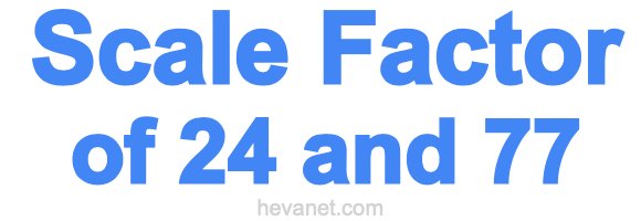 Scale Factor of 24 and 77 Scale Factor of 24 and 77