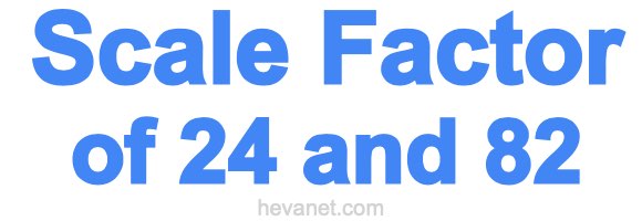 Scale Factor of 24 and 82 Scale Factor of 24 and 82
