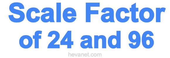 Scale Factor of 24 and 96 Scale Factor of 24 and 96
