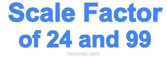 Scale Factor of 24 and 99 Scale Factor of 24 and 99