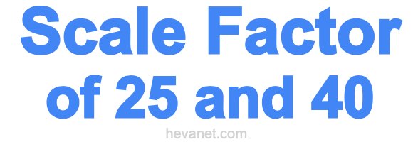Scale Factor of 25 and 40 Scale Factor of 25 and 40