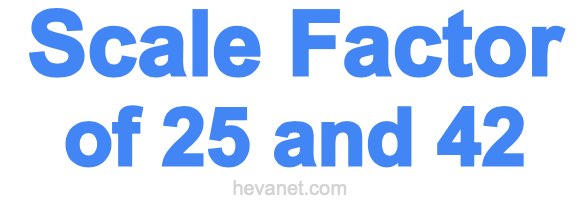 Scale Factor of 25 and 42 Scale Factor of 25 and 42