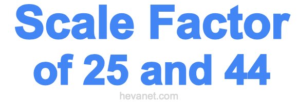 Scale Factor of 25 and 44