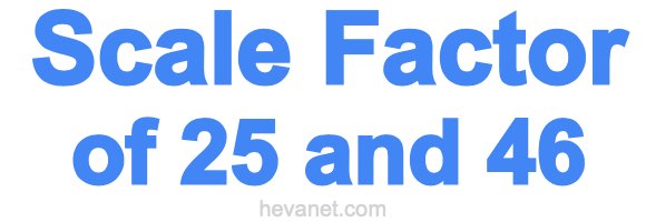 Scale Factor of 25 and 46 Scale Factor of 25 and 46