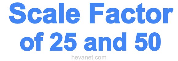 Scale Factor of 25 and 50 Scale Factor of 25 and 50