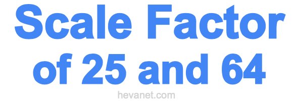 Scale Factor of 25 and 64 Scale Factor of 25 and 64
