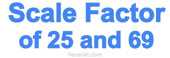 Scale Factor of 25 and 69 Scale Factor of 25 and 69