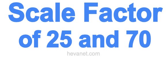 Scale Factor of 25 and 70 Scale Factor of 25 and 70