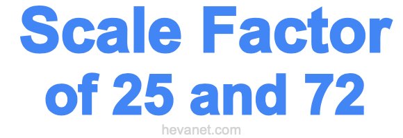 Scale Factor of 25 and 72 Scale Factor of 25 and 72