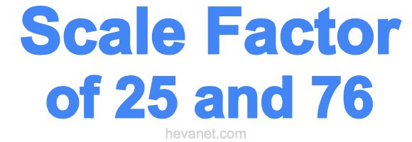 Scale Factor of 25 and 76 Scale Factor of 25 and 76