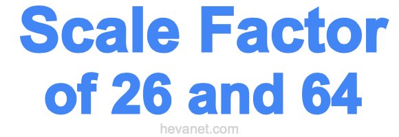 Scale Factor of 26 and 64