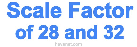 Scale Factor of 28 and 32 Scale Factor of 28 and 32