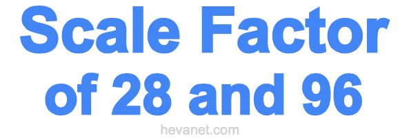 Scale Factor of 28 and 96