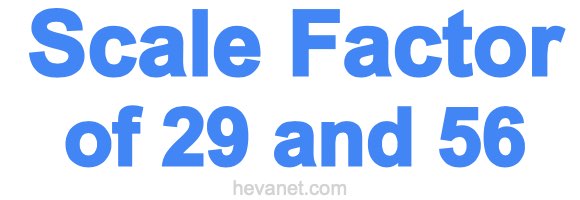 Scale Factor of 29 and 56