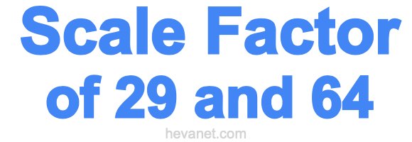 Scale Factor of 29 and 64