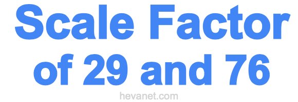 Scale Factor of 29 and 76