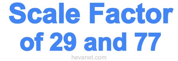 Scale Factor of 29 and 77