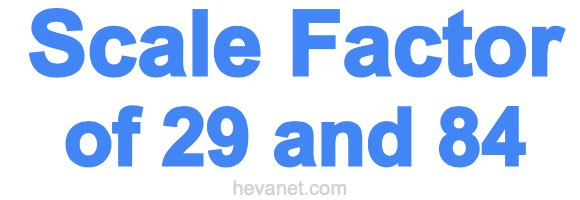Scale Factor of 29 and 84