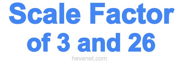 Scale Factor of 3 and 26 Scale Factor of 3 and 26