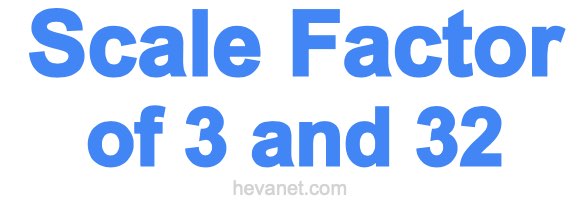 Scale Factor of 3 and 32 Scale Factor of 3 and 32