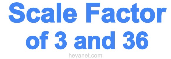Scale Factor of 3 and 36 Scale Factor of 3 and 36