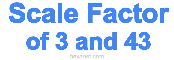 Scale Factor of 3 and 43