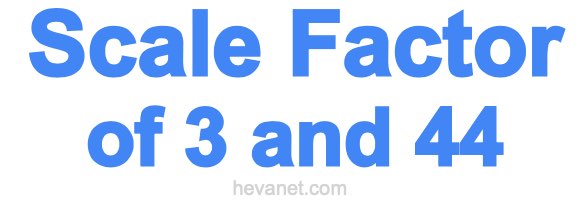 Scale Factor of 3 and 44
