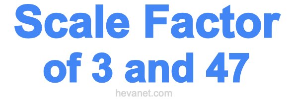 Scale Factor of 3 and 47 Scale Factor of 3 and 47