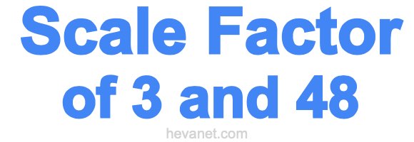 Scale Factor of 3 and 48 Scale Factor of 3 and 48