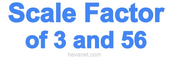 Scale Factor of 3 and 56 Scale Factor of 3 and 56