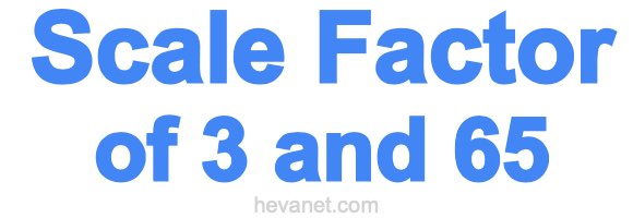 Scale Factor of 3 and 65