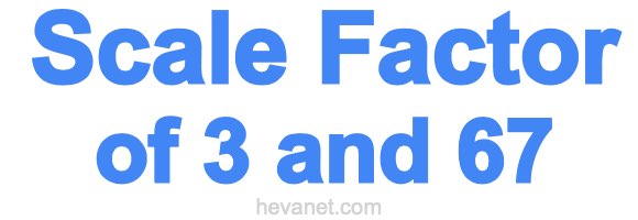 Scale Factor of 3 and 67 Scale Factor of 3 and 67