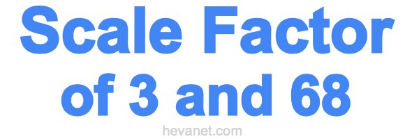 Scale Factor of 3 and 68 Scale Factor of 3 and 68