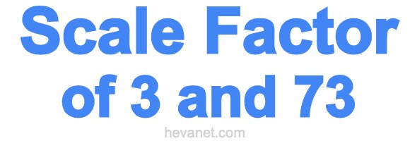 Scale Factor of 3 and 73 Scale Factor of 3 and 73