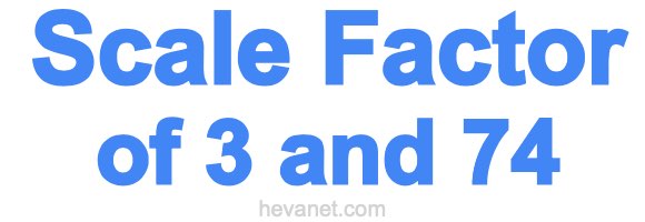 Scale Factor of 3 and 74