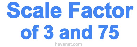 Scale Factor of 3 and 75 Scale Factor of 3 and 75