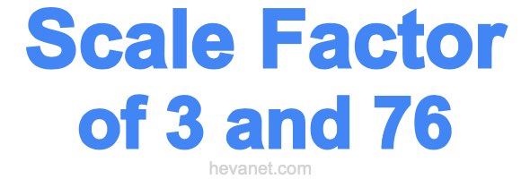 Scale Factor of 3 and 76 Scale Factor of 3 and 76