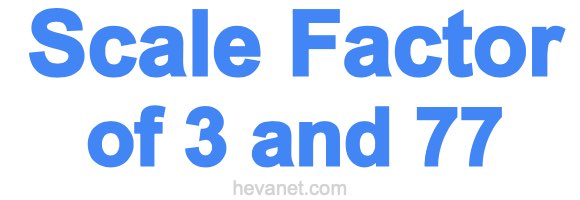 Scale Factor of 3 and 77 Scale Factor of 3 and 77