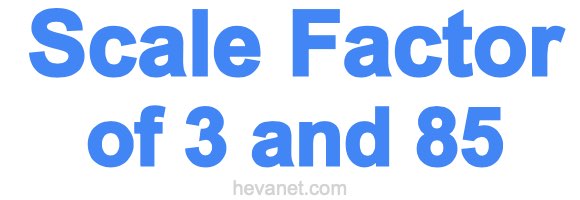 Scale Factor of 3 and 85 Scale Factor of 3 and 85