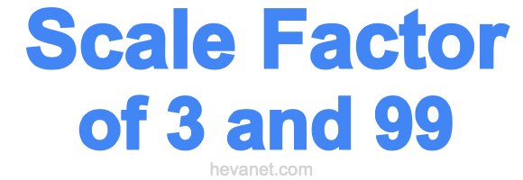 Scale Factor of 3 and 99 Scale Factor of 3 and 99