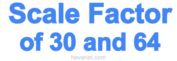 Scale Factor of 30 and 64