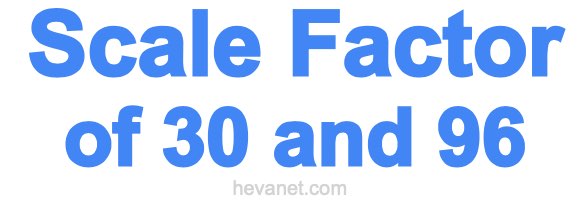 Scale Factor of 30 and 96 Scale Factor of 30 and 96