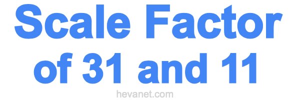 Scale Factor of 31 and 11 Scale Factor of 31 and 11