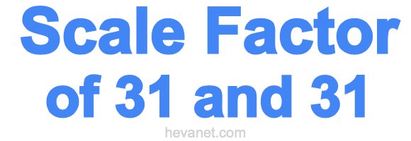 Scale Factor of 31 and 31 Scale Factor of 31 and 31