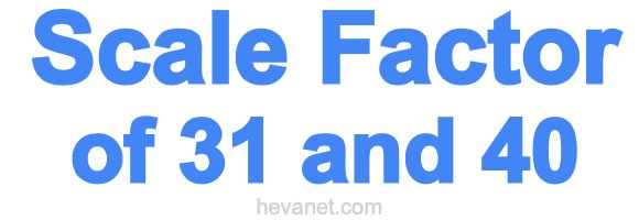 Scale Factor of 31 and 40 Scale Factor of 31 and 40